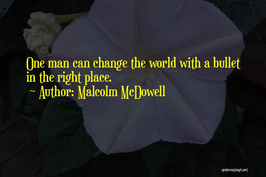 Malcolm McDowell Quotes: One Man Can Change The World With A Bullet In The Right Place.