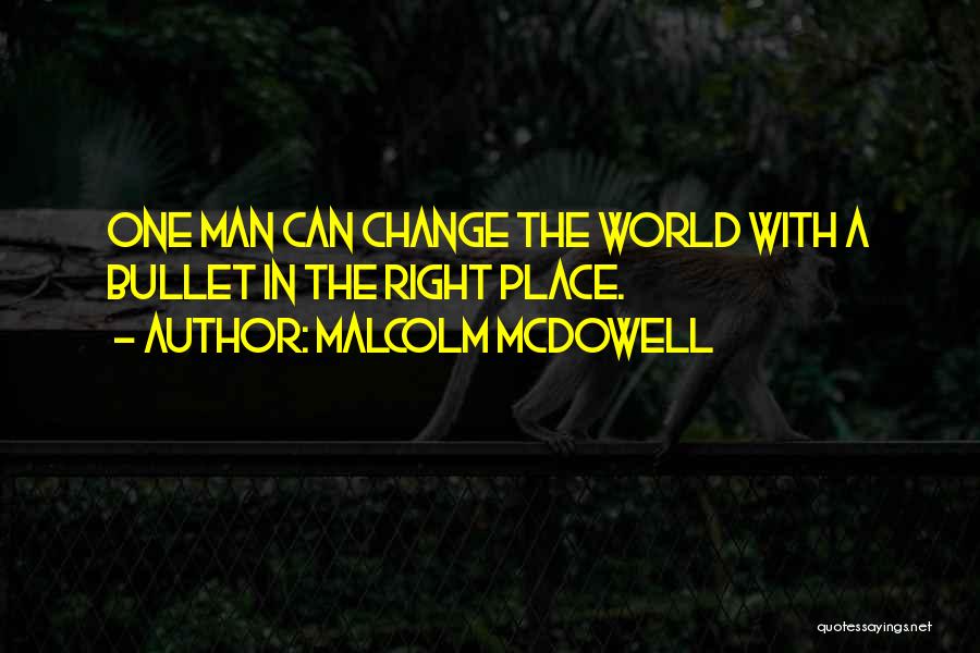 Malcolm McDowell Quotes: One Man Can Change The World With A Bullet In The Right Place.