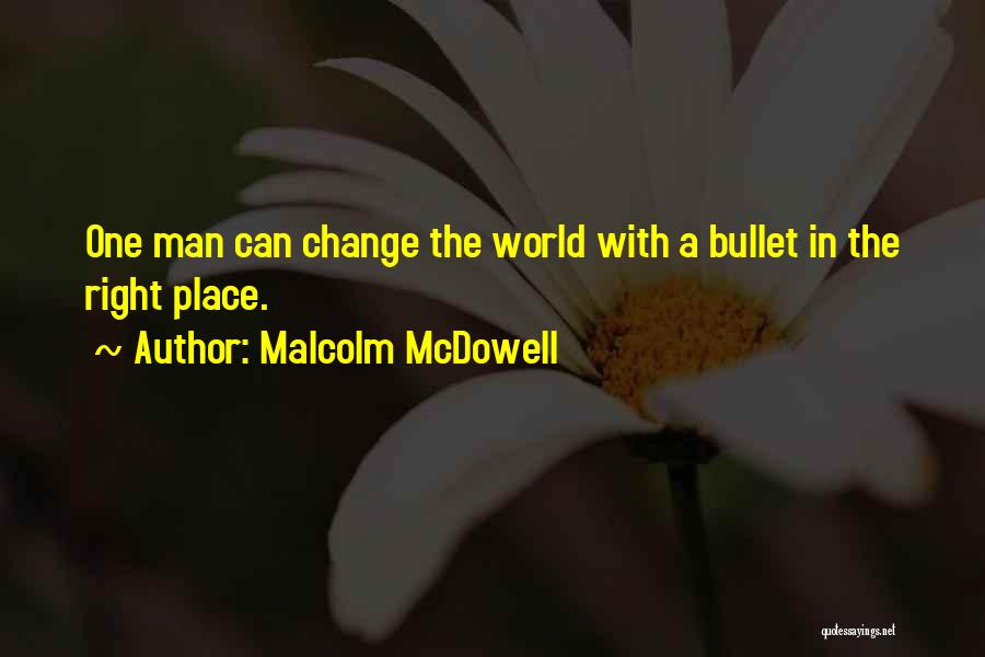 Malcolm McDowell Quotes: One Man Can Change The World With A Bullet In The Right Place.
