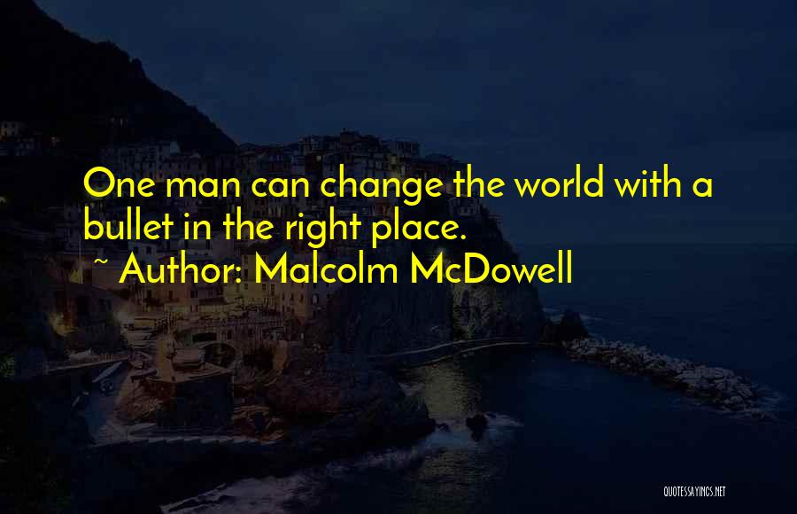 Malcolm McDowell Quotes: One Man Can Change The World With A Bullet In The Right Place.