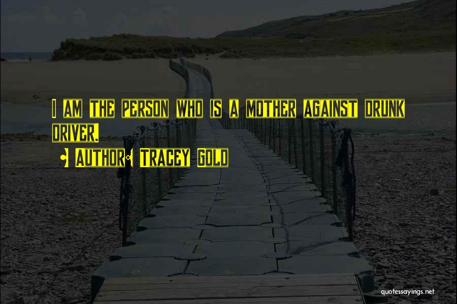 Tracey Gold Quotes: I Am The Person Who Is A Mother Against Drunk Driver.