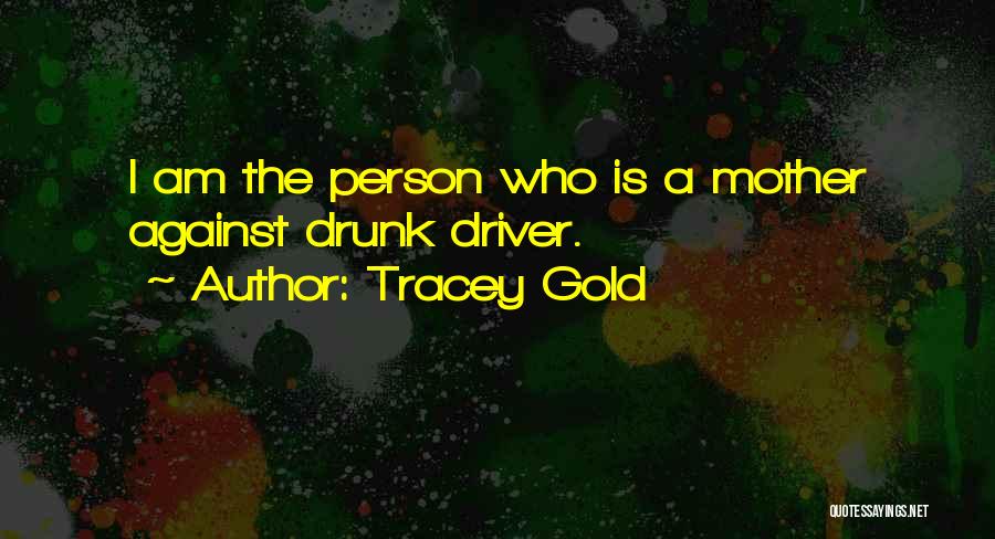 Tracey Gold Quotes: I Am The Person Who Is A Mother Against Drunk Driver.