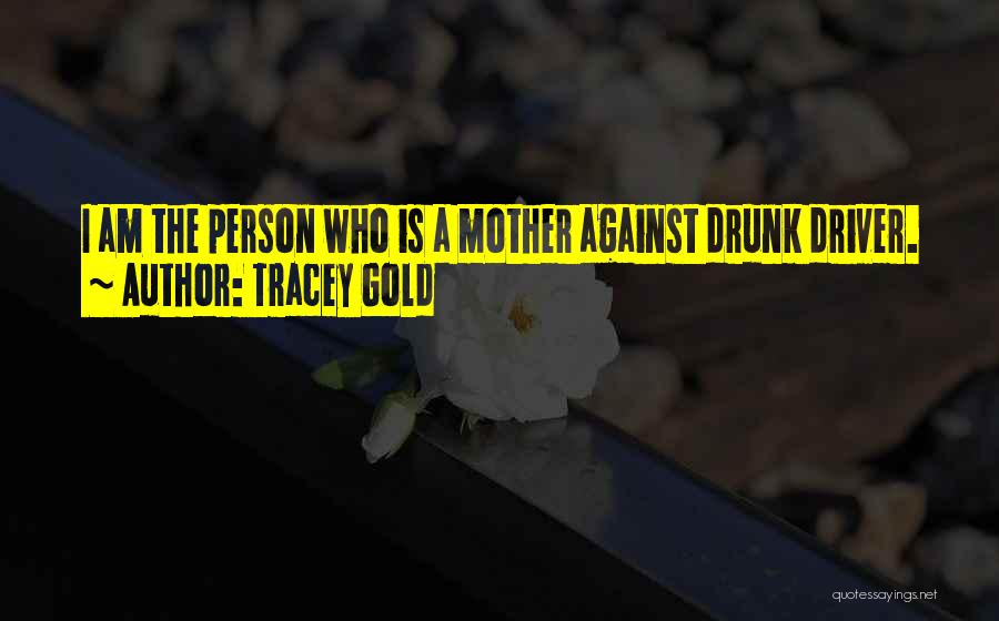 Tracey Gold Quotes: I Am The Person Who Is A Mother Against Drunk Driver.