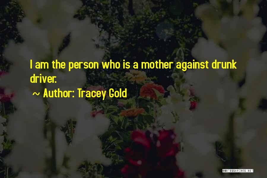 Tracey Gold Quotes: I Am The Person Who Is A Mother Against Drunk Driver.