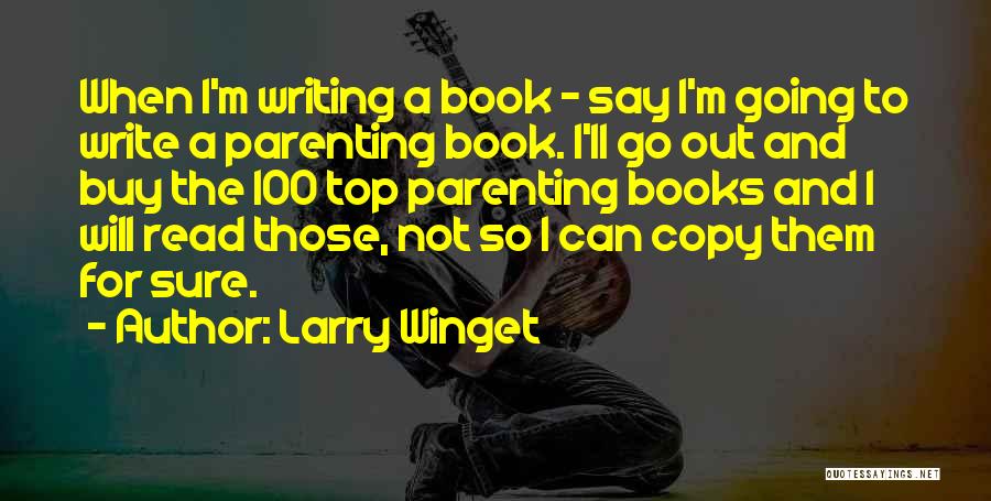 Larry Winget Quotes: When I'm Writing A Book - Say I'm Going To Write A Parenting Book. I'll Go Out And Buy The