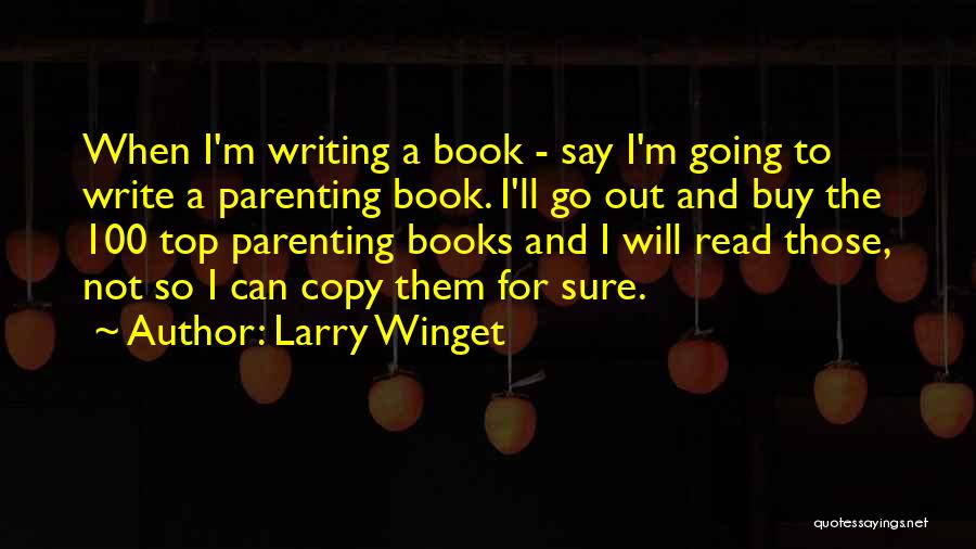 Larry Winget Quotes: When I'm Writing A Book - Say I'm Going To Write A Parenting Book. I'll Go Out And Buy The