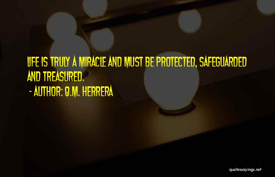 Q.M. Herrera Quotes: Life Is Truly A Miracle And Must Be Protected, Safeguarded And Treasured.