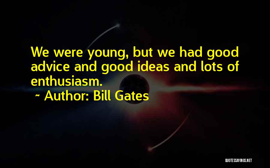 Bill Gates Quotes: We Were Young, But We Had Good Advice And Good Ideas And Lots Of Enthusiasm.