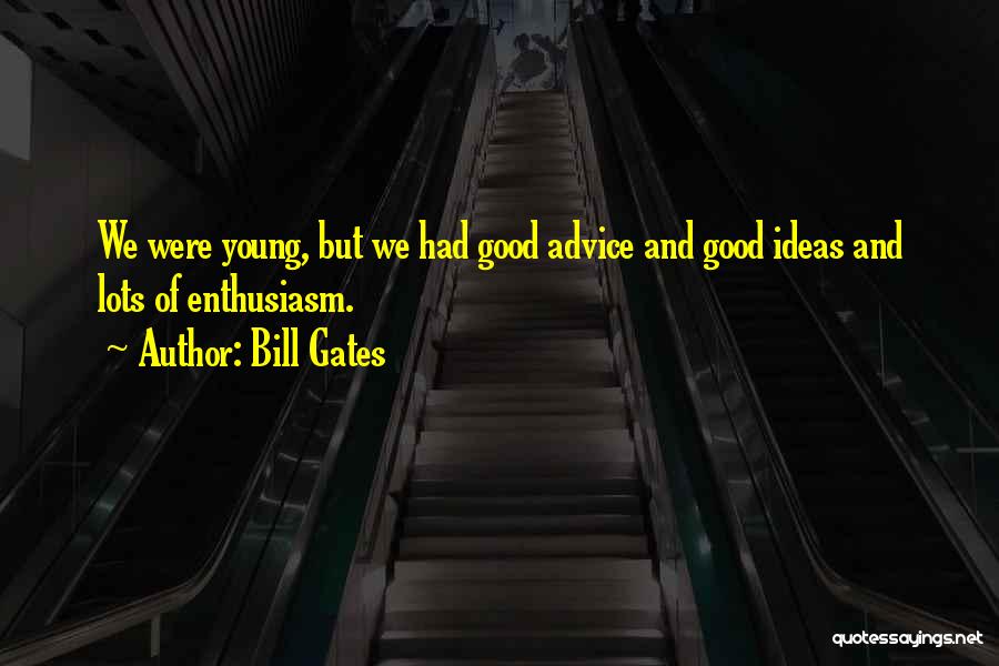 Bill Gates Quotes: We Were Young, But We Had Good Advice And Good Ideas And Lots Of Enthusiasm.