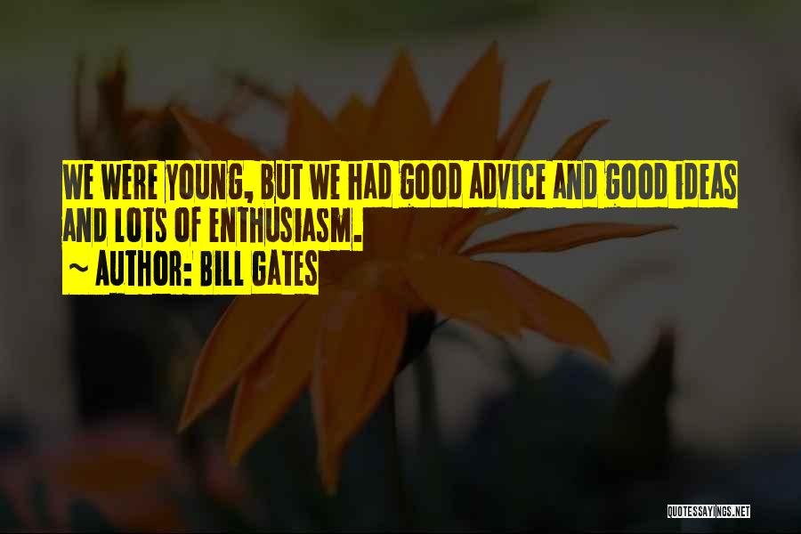Bill Gates Quotes: We Were Young, But We Had Good Advice And Good Ideas And Lots Of Enthusiasm.