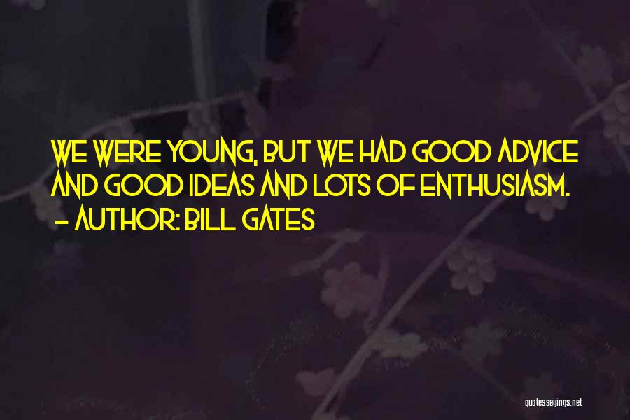 Bill Gates Quotes: We Were Young, But We Had Good Advice And Good Ideas And Lots Of Enthusiasm.