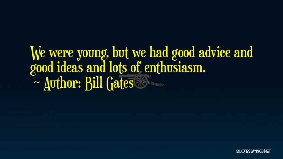Bill Gates Quotes: We Were Young, But We Had Good Advice And Good Ideas And Lots Of Enthusiasm.