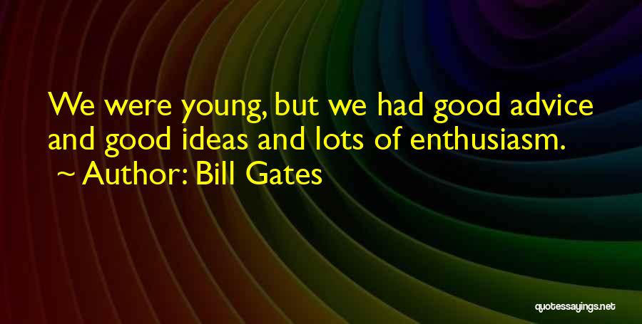 Bill Gates Quotes: We Were Young, But We Had Good Advice And Good Ideas And Lots Of Enthusiasm.