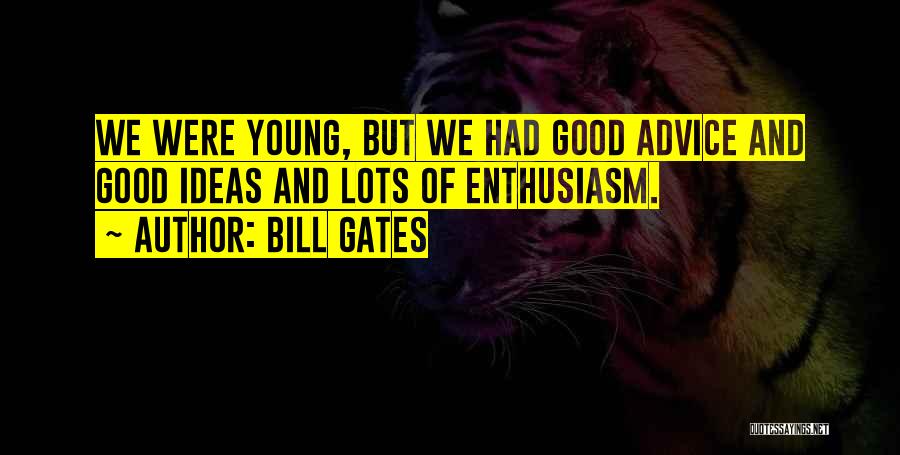 Bill Gates Quotes: We Were Young, But We Had Good Advice And Good Ideas And Lots Of Enthusiasm.