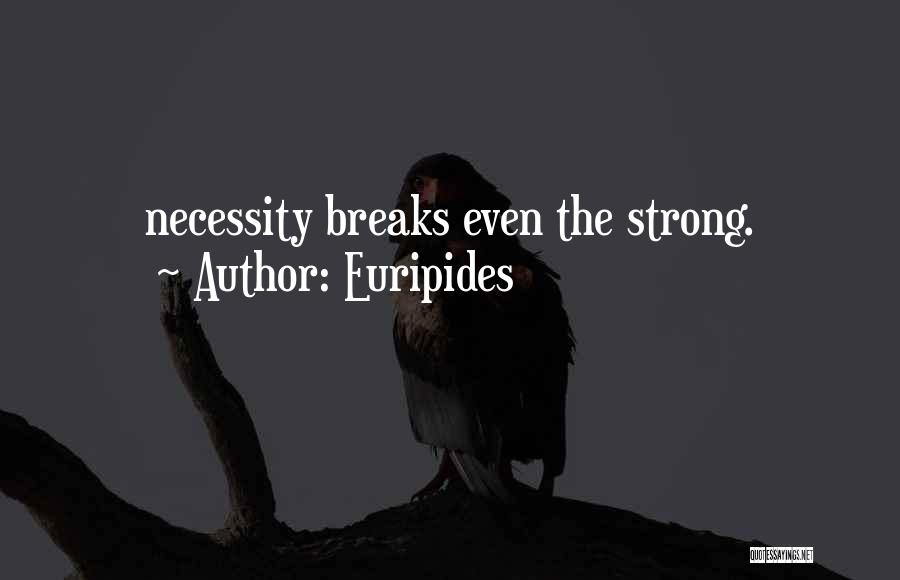 Euripides Quotes: Necessity Breaks Even The Strong.