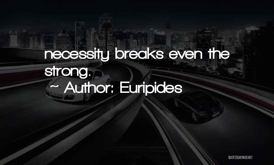Euripides Quotes: Necessity Breaks Even The Strong.