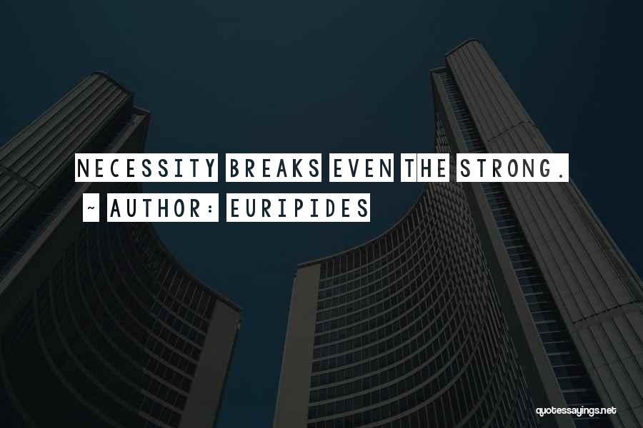 Euripides Quotes: Necessity Breaks Even The Strong.