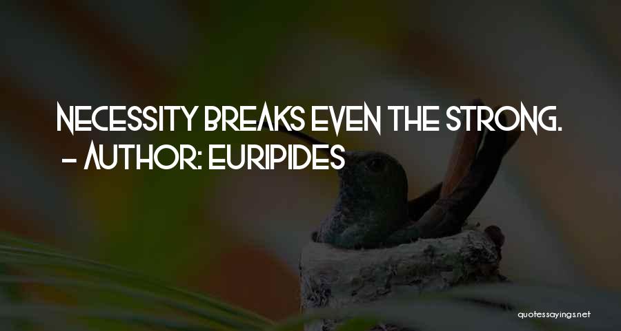 Euripides Quotes: Necessity Breaks Even The Strong.