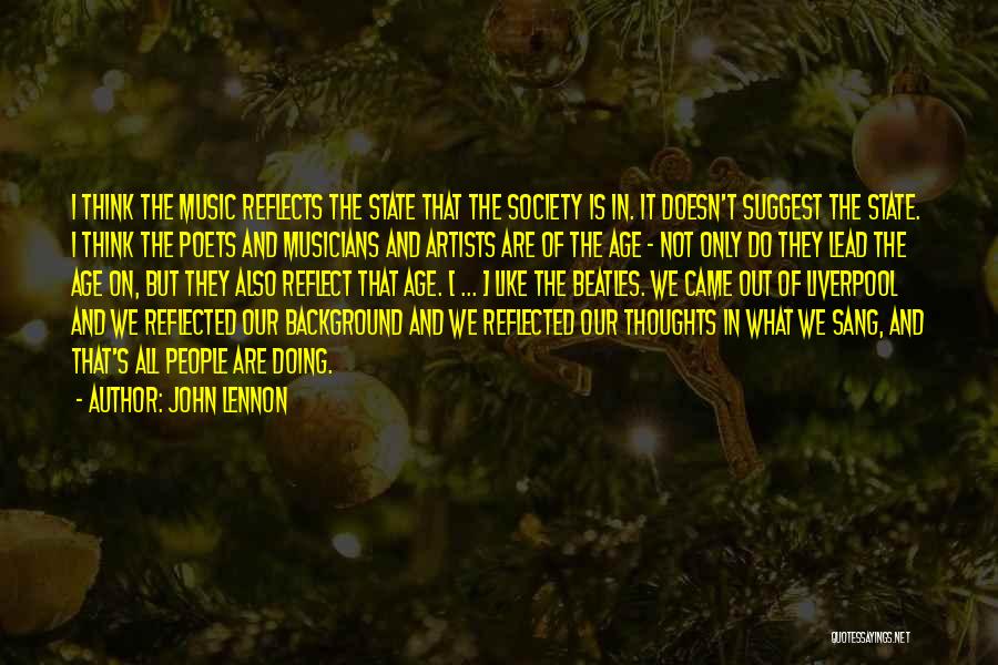 John Lennon Quotes: I Think The Music Reflects The State That The Society Is In. It Doesn't Suggest The State. I Think The