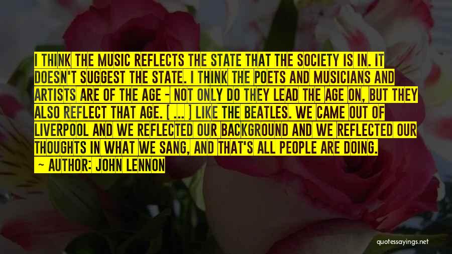 John Lennon Quotes: I Think The Music Reflects The State That The Society Is In. It Doesn't Suggest The State. I Think The