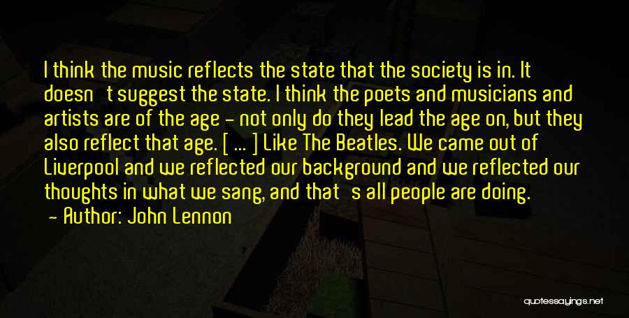 John Lennon Quotes: I Think The Music Reflects The State That The Society Is In. It Doesn't Suggest The State. I Think The