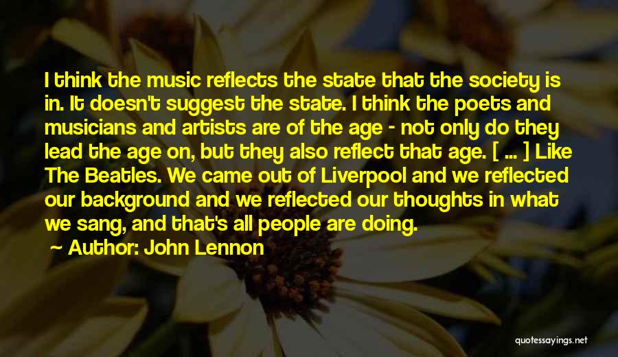 John Lennon Quotes: I Think The Music Reflects The State That The Society Is In. It Doesn't Suggest The State. I Think The