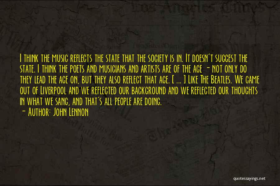 John Lennon Quotes: I Think The Music Reflects The State That The Society Is In. It Doesn't Suggest The State. I Think The