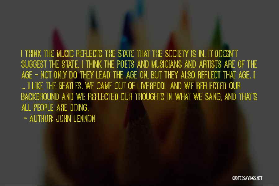 John Lennon Quotes: I Think The Music Reflects The State That The Society Is In. It Doesn't Suggest The State. I Think The