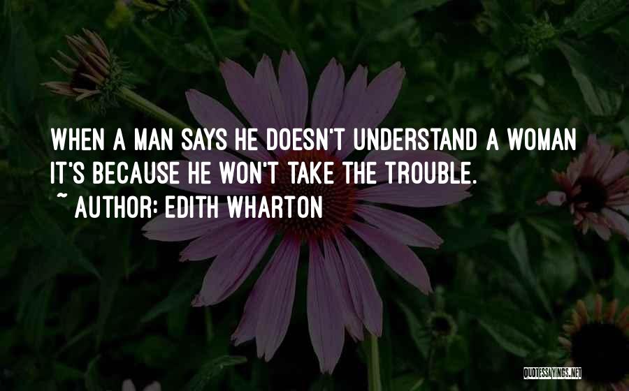 Edith Wharton Quotes: When A Man Says He Doesn't Understand A Woman It's Because He Won't Take The Trouble.