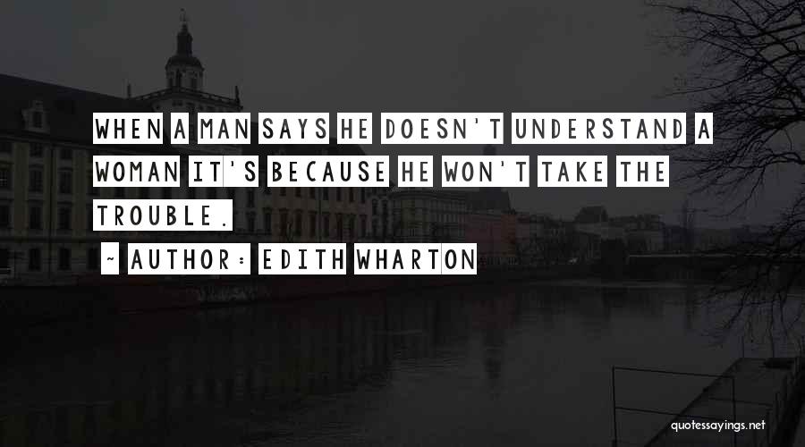 Edith Wharton Quotes: When A Man Says He Doesn't Understand A Woman It's Because He Won't Take The Trouble.