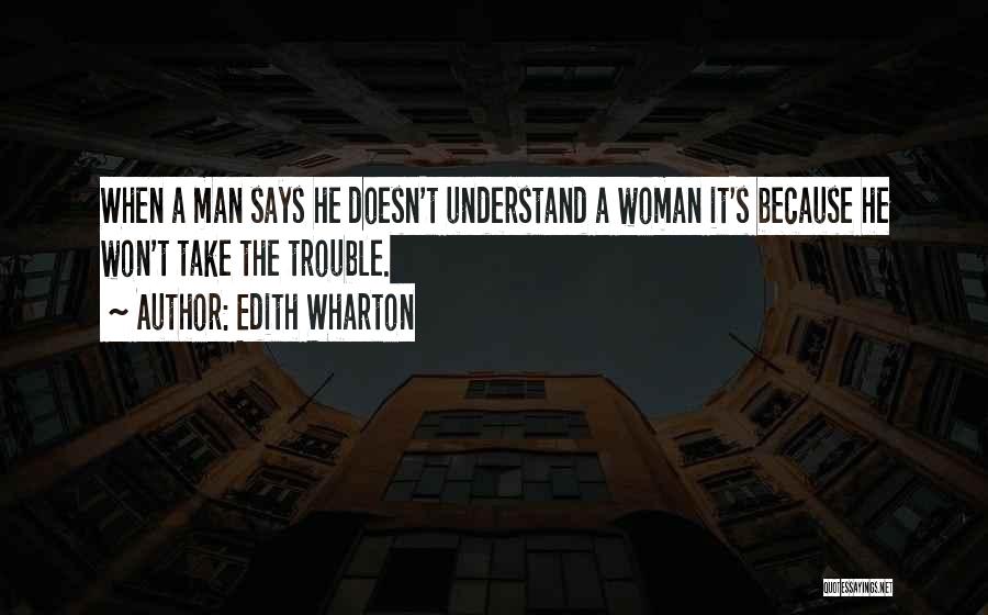 Edith Wharton Quotes: When A Man Says He Doesn't Understand A Woman It's Because He Won't Take The Trouble.