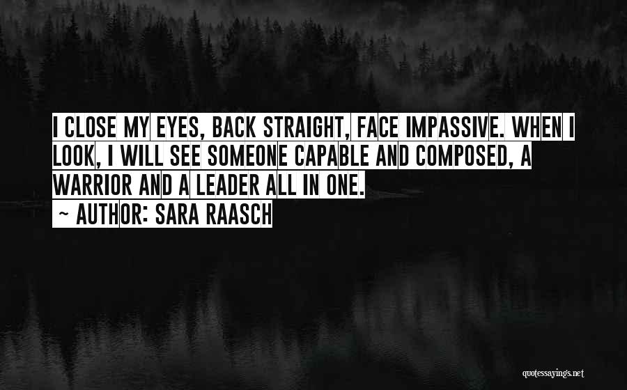Sara Raasch Quotes: I Close My Eyes, Back Straight, Face Impassive. When I Look, I Will See Someone Capable And Composed, A Warrior