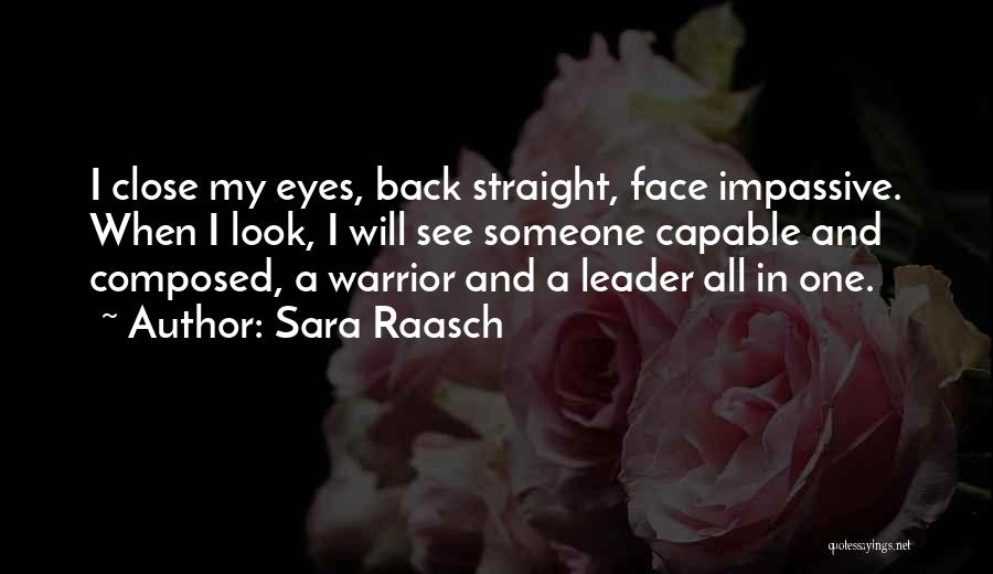 Sara Raasch Quotes: I Close My Eyes, Back Straight, Face Impassive. When I Look, I Will See Someone Capable And Composed, A Warrior