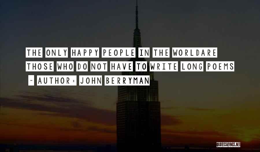 John Berryman Quotes: The Only Happy People In The Worldare Those Who Do Not Have To Write Long Poems