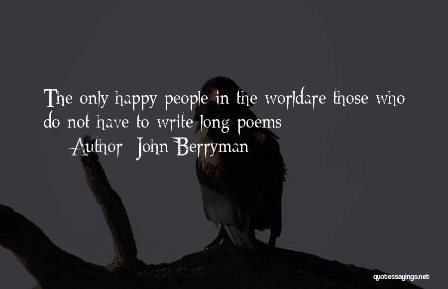 John Berryman Quotes: The Only Happy People In The Worldare Those Who Do Not Have To Write Long Poems