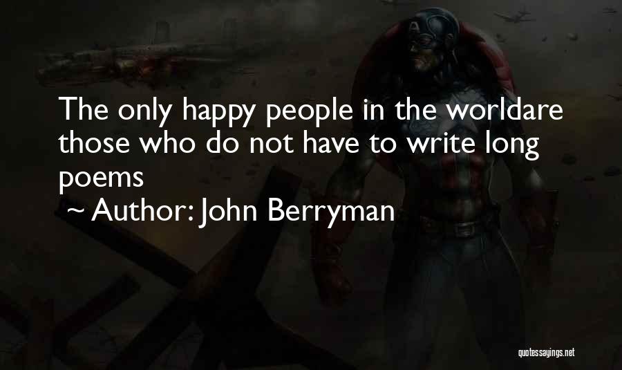 John Berryman Quotes: The Only Happy People In The Worldare Those Who Do Not Have To Write Long Poems