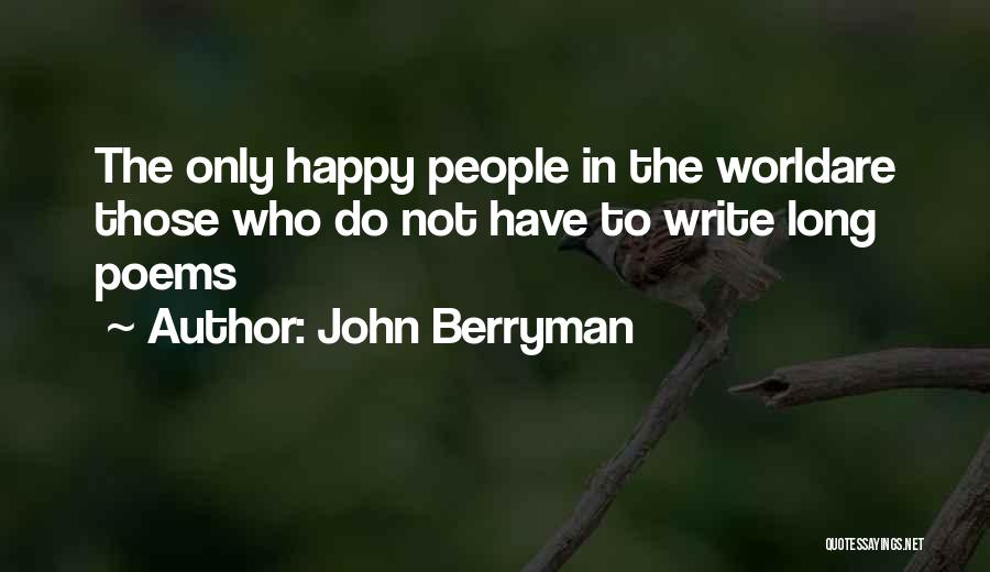 John Berryman Quotes: The Only Happy People In The Worldare Those Who Do Not Have To Write Long Poems