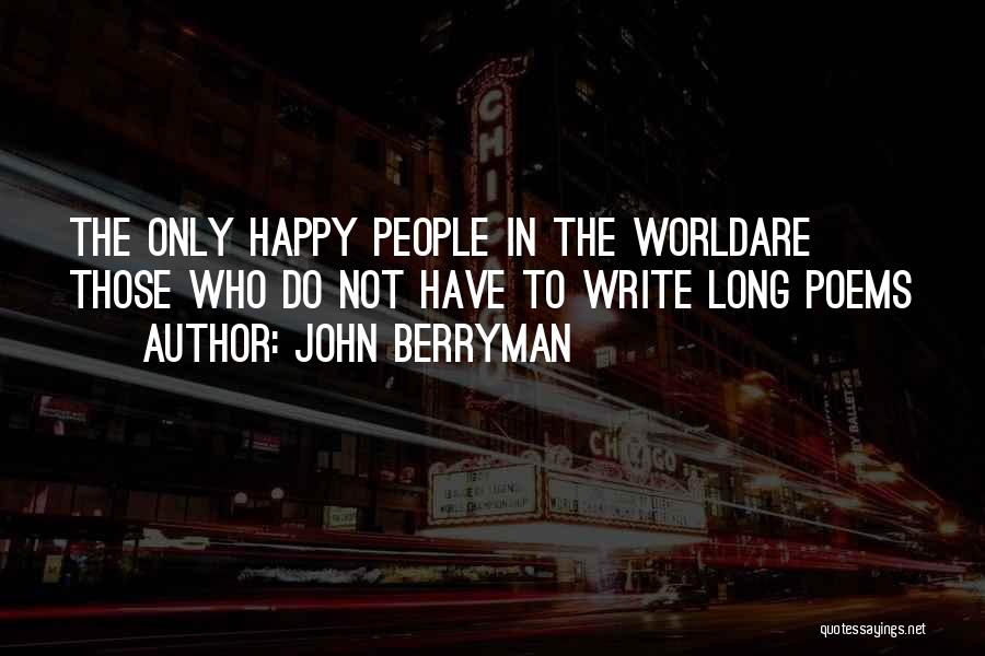 John Berryman Quotes: The Only Happy People In The Worldare Those Who Do Not Have To Write Long Poems