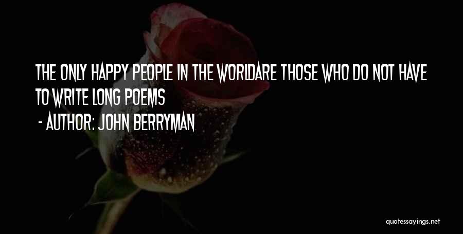 John Berryman Quotes: The Only Happy People In The Worldare Those Who Do Not Have To Write Long Poems