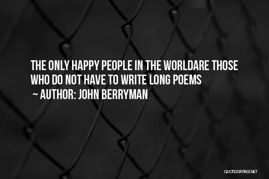 John Berryman Quotes: The Only Happy People In The Worldare Those Who Do Not Have To Write Long Poems