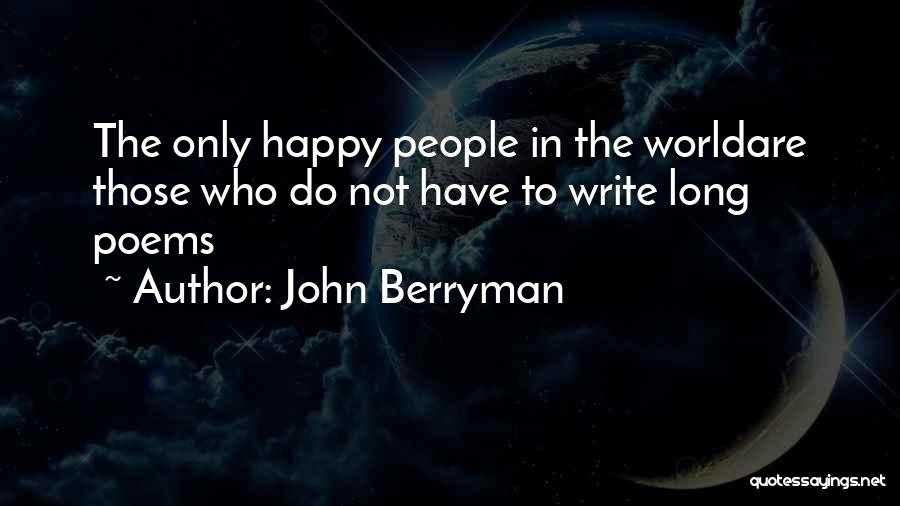 John Berryman Quotes: The Only Happy People In The Worldare Those Who Do Not Have To Write Long Poems