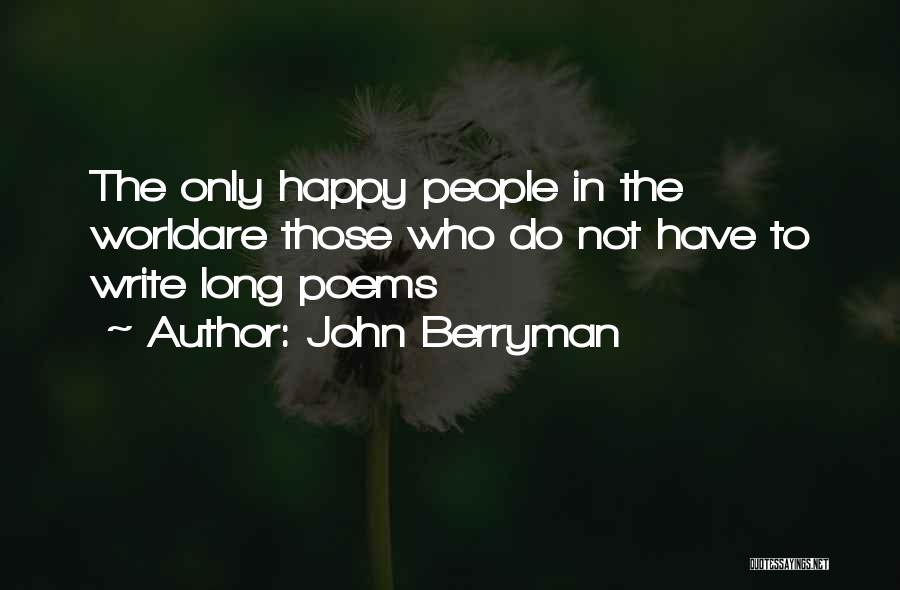 John Berryman Quotes: The Only Happy People In The Worldare Those Who Do Not Have To Write Long Poems