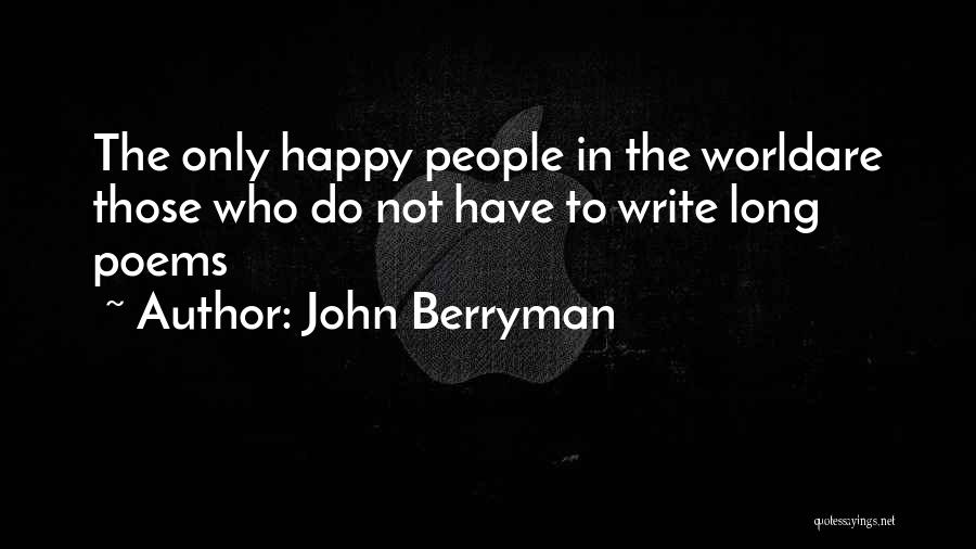 John Berryman Quotes: The Only Happy People In The Worldare Those Who Do Not Have To Write Long Poems