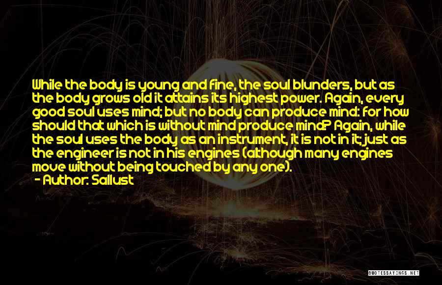 Sallust Quotes: While The Body Is Young And Fine, The Soul Blunders, But As The Body Grows Old It Attains Its Highest