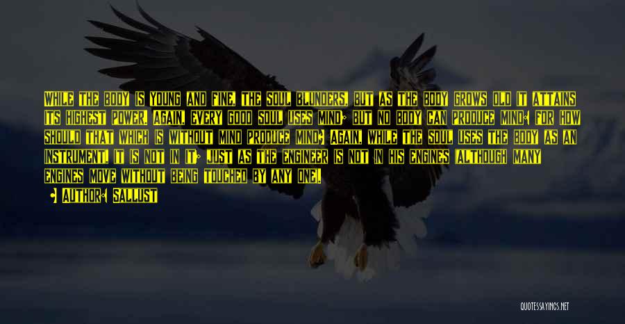 Sallust Quotes: While The Body Is Young And Fine, The Soul Blunders, But As The Body Grows Old It Attains Its Highest