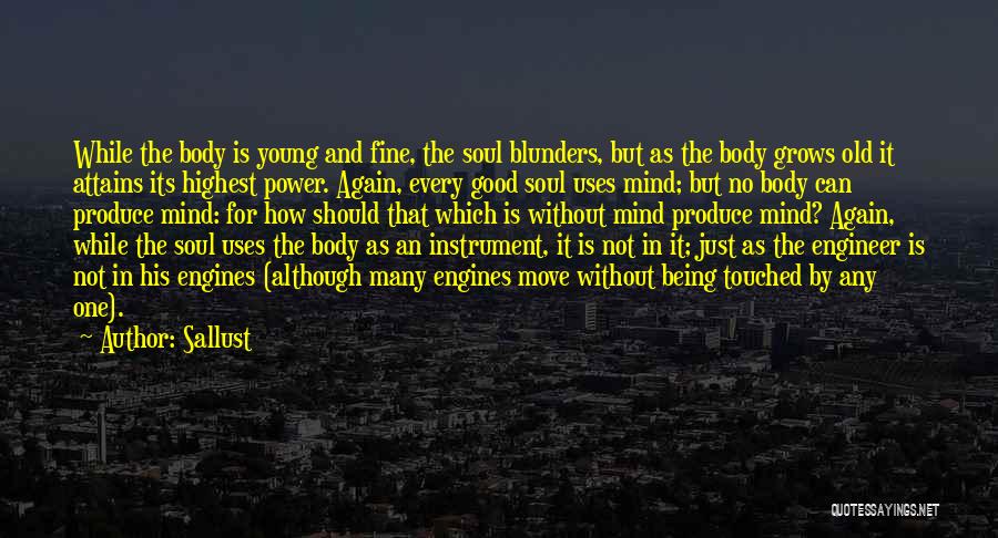 Sallust Quotes: While The Body Is Young And Fine, The Soul Blunders, But As The Body Grows Old It Attains Its Highest