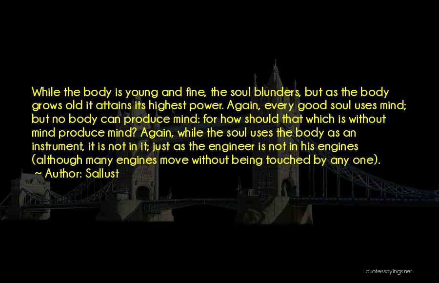 Sallust Quotes: While The Body Is Young And Fine, The Soul Blunders, But As The Body Grows Old It Attains Its Highest