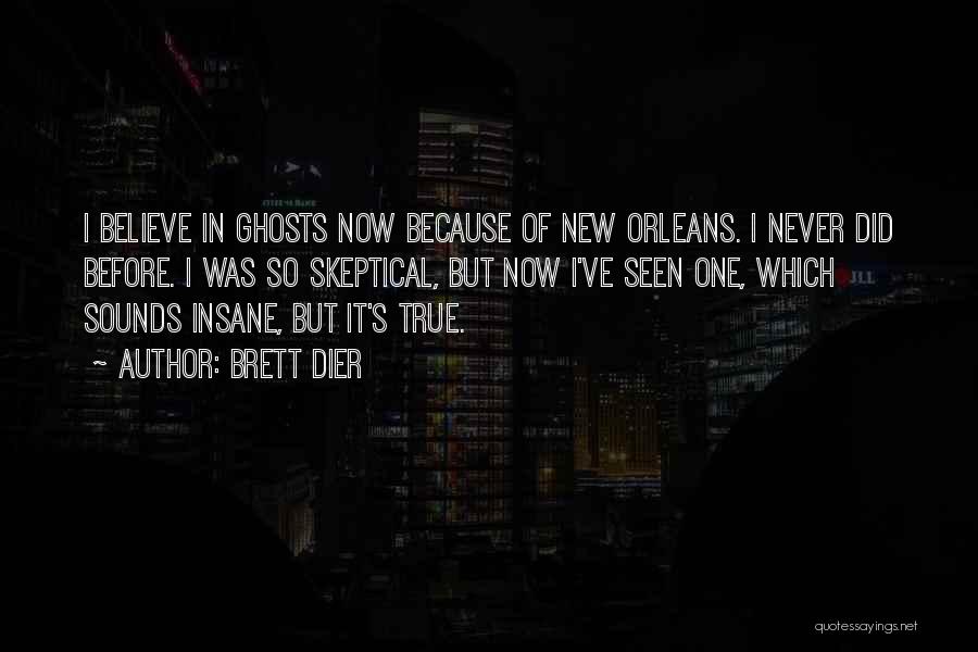 Brett Dier Quotes: I Believe In Ghosts Now Because Of New Orleans. I Never Did Before. I Was So Skeptical, But Now I've