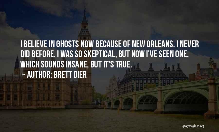 Brett Dier Quotes: I Believe In Ghosts Now Because Of New Orleans. I Never Did Before. I Was So Skeptical, But Now I've