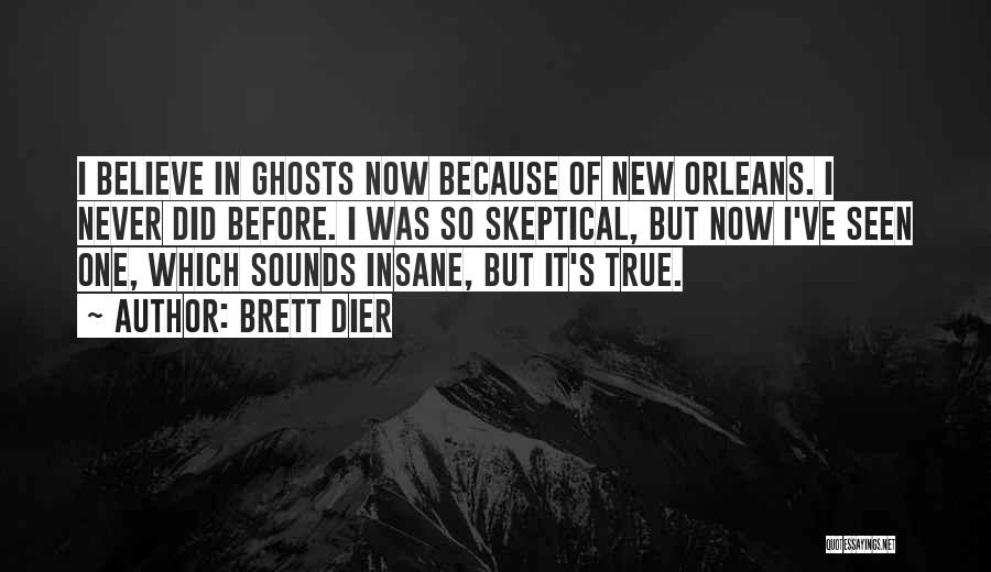 Brett Dier Quotes: I Believe In Ghosts Now Because Of New Orleans. I Never Did Before. I Was So Skeptical, But Now I've